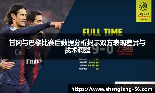 甘冈与巴黎比赛后数据分析揭示双方表现差异与战术调整